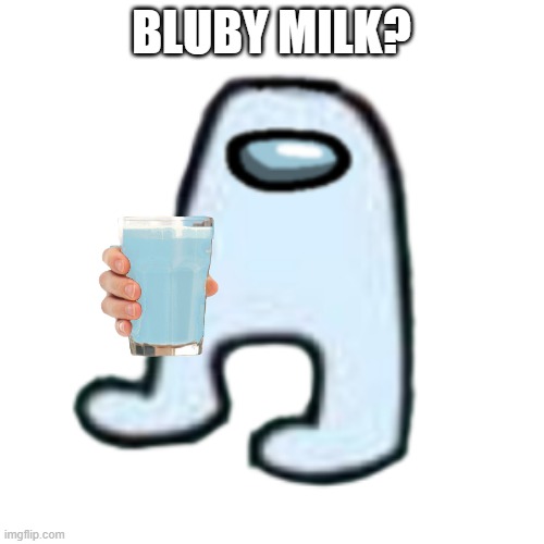 AMOGUS | BLUBY MILK? | image tagged in amogus | made w/ Imgflip meme maker