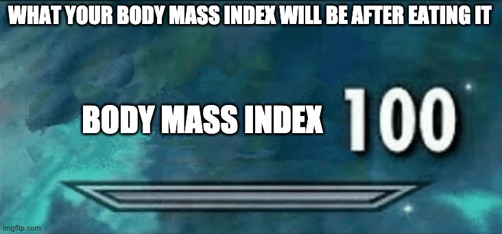 Skyrim skill meme | WHAT YOUR BODY MASS INDEX WILL BE AFTER EATING IT BODY MASS INDEX | image tagged in skyrim skill meme | made w/ Imgflip meme maker