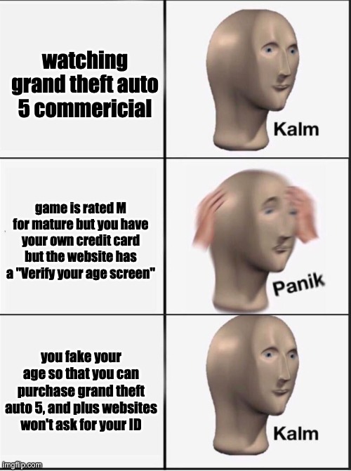 Reverse kalm panik | watching grand theft auto 5 commericial game is rated M for mature but you have your own credit card but the website has a "Verify your age  | image tagged in reverse kalm panik | made w/ Imgflip meme maker