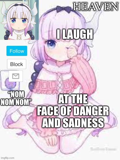 It’s true... | I LAUGH; AT THE FACE OF DANGER AND SADNESS | image tagged in heavens template | made w/ Imgflip meme maker