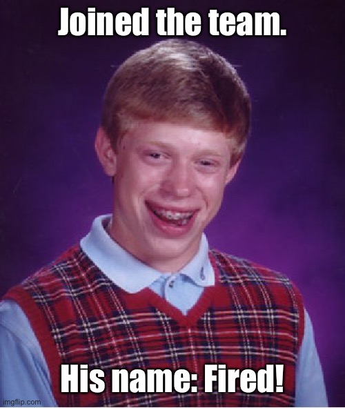 Bad Luck Brian Meme | Joined the team. His name: Fired! | image tagged in memes,bad luck brian | made w/ Imgflip meme maker