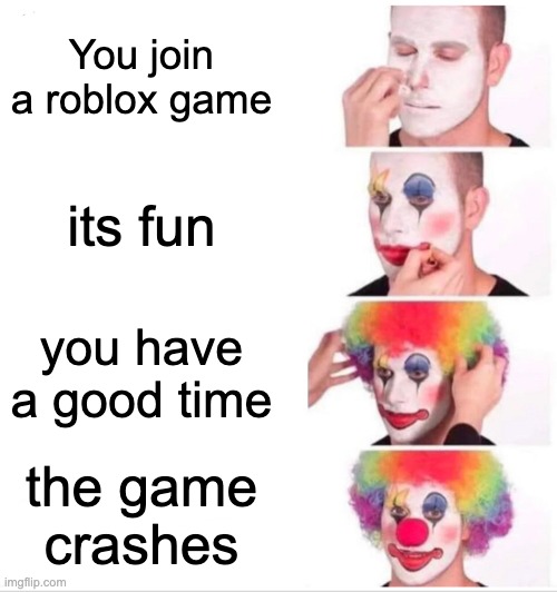 roblox | You join a roblox game; its fun; you have a good time; the game crashes | image tagged in memes,clown applying makeup | made w/ Imgflip meme maker