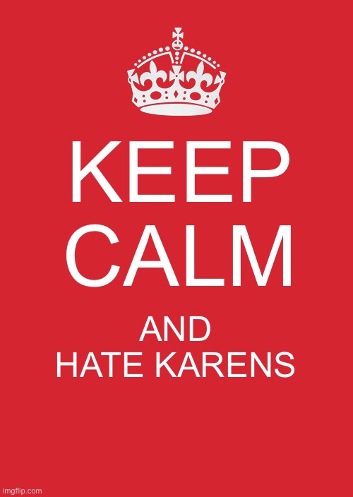 Karen suck | KEEP CALM; AND HATE KAREN’S | image tagged in memes,keep calm and carry on red | made w/ Imgflip meme maker