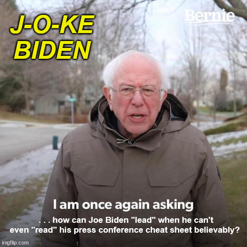J-o-KE Biden - Can't even read a Press Conference Cheat Sheet right. | J-O-KE BIDEN; . . . how can Joe Biden "lead" when he can't even "read" his press conference cheat sheet believably? | image tagged in bernie i am once again asking for your support,joe biden,dufus,democrats,liberals,joe the joke biden | made w/ Imgflip meme maker