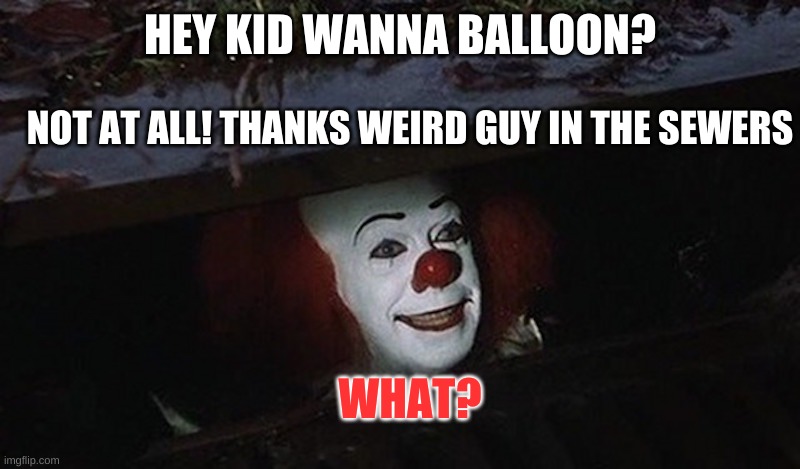 Pennywise Hey Kid | HEY KID WANNA BALLOON? NOT AT ALL! THANKS WEIRD GUY IN THE SEWERS; WHAT? | image tagged in pennywise hey kid | made w/ Imgflip meme maker