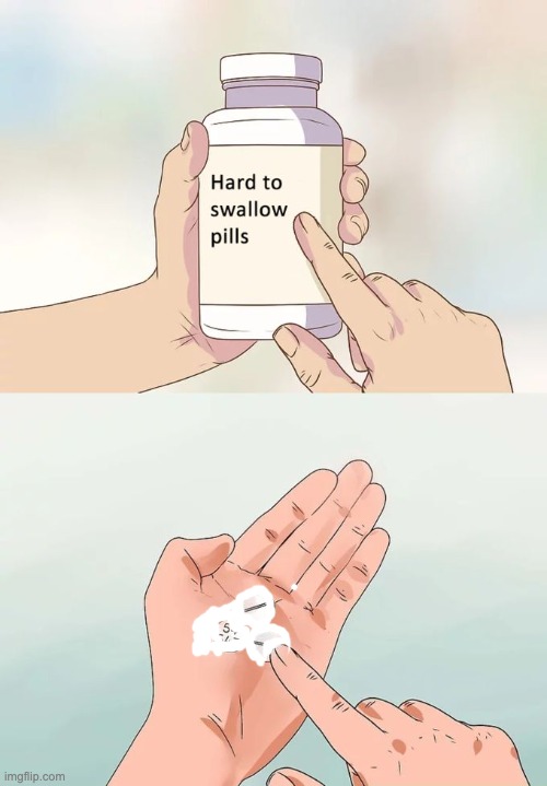 Hard To Swallow Pills Meme | image tagged in memes,hard to swallow pills | made w/ Imgflip meme maker