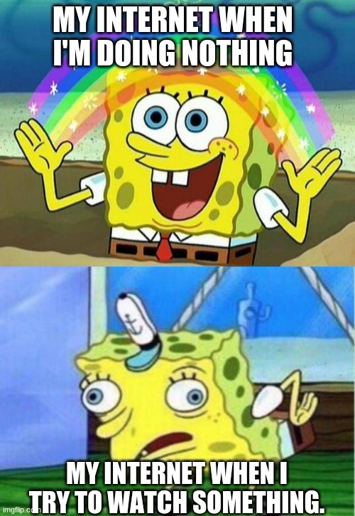 Why is it like this? | MY INTERNET WHEN I'M DOING NOTHING; MY INTERNET WHEN I TRY TO WATCH SOMETHING. | image tagged in spongebob rainbow,memes,mocking spongebob | made w/ Imgflip meme maker