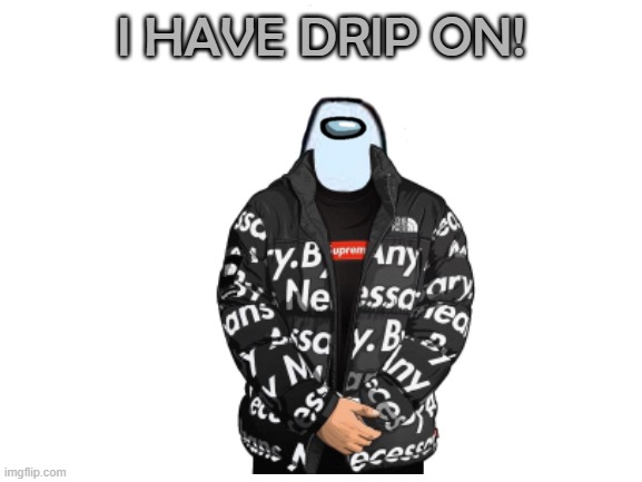 I HAVE DRIP ON! | made w/ Imgflip meme maker