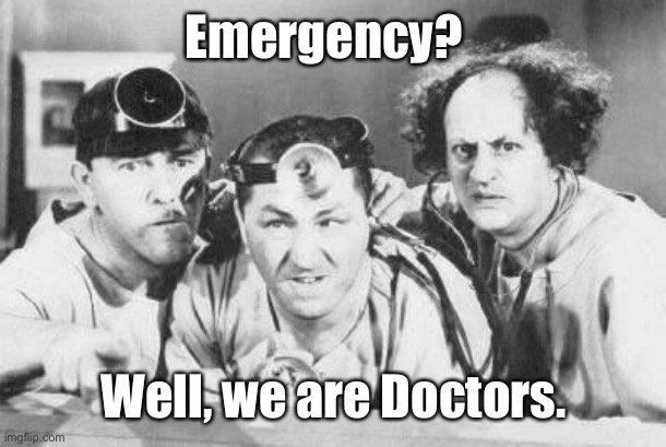 Doctor Stooges | Emergency? Well, we are Doctors. | image tagged in doctor stooges | made w/ Imgflip meme maker