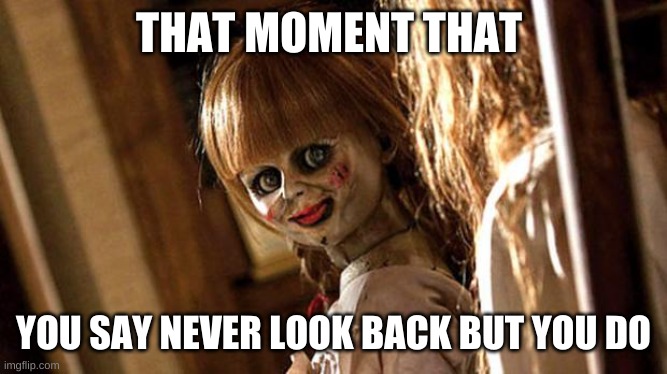 annabelle | THAT MOMENT THAT; YOU SAY NEVER LOOK BACK BUT YOU DO | image tagged in annabelle | made w/ Imgflip meme maker