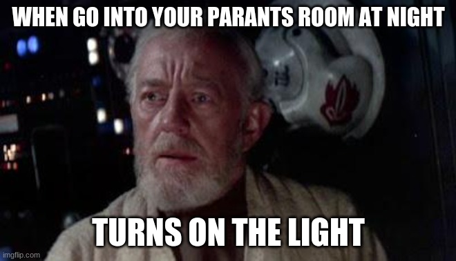 Disturbance in the force | WHEN GO INTO YOUR PARANTS ROOM AT NIGHT; TURNS ON THE LIGHT | image tagged in disturbance in the force | made w/ Imgflip meme maker