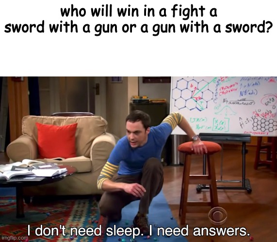 oh god | who will win in a fight a sword with a gun or a gun with a sword? | image tagged in i don't need sleep i need answers,memes | made w/ Imgflip meme maker