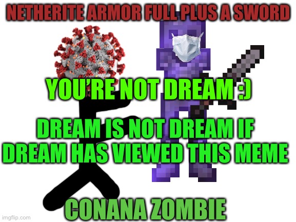 Dweam | NETHERITE ARMOR FULL PLUS A SWORD; YOU’RE NOT DREAM :); DREAM IS NOT DREAM IF DREAM HAS VIEWED THIS MEME; CONANA ZOMBIE | image tagged in blank white template | made w/ Imgflip meme maker