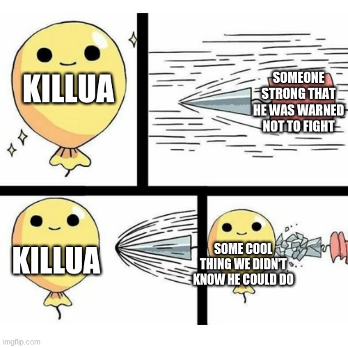 Indestructible balloon | KILLUA; SOMEONE STRONG THAT HE WAS WARNED NOT TO FIGHT; KILLUA; SOME COOL THING WE DIDN'T KNOW HE COULD DO | image tagged in indestructible balloon | made w/ Imgflip meme maker