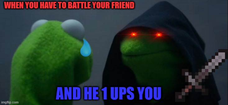 The brotherly batle | WHEN YOU HAVE TO BATTLE YOUR FRIEND; AND HE 1 UPS YOU | image tagged in memes,evil kermit | made w/ Imgflip meme maker
