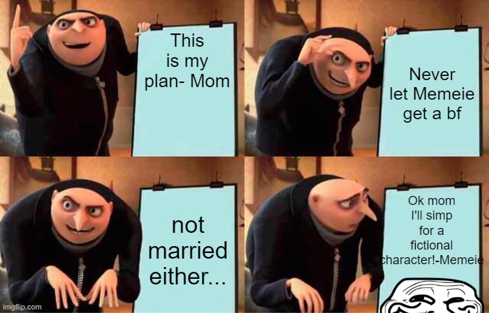 Sucks for Mom | This is my plan- Mom; Never let Memeie get a bf; Ok mom I'll simp for a fictional character!-Memeie; not married either... | image tagged in memes,gru's plan | made w/ Imgflip meme maker