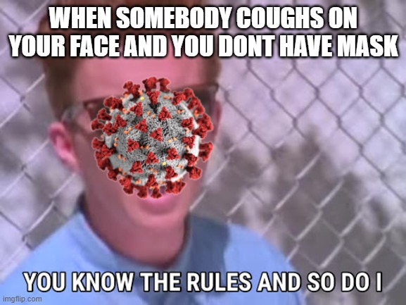 Corona | WHEN SOMEBODY COUGHS ON YOUR FACE AND YOU DONT HAVE MASK | image tagged in rick astley you know the rules | made w/ Imgflip meme maker