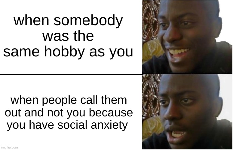 just sitting there like ?️??️ | when somebody was the same hobby as you; when people call them out and not you because you have social anxiety | image tagged in disappointed black guy | made w/ Imgflip meme maker