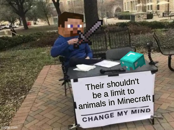 Change My Mind | Their shouldn't be a limit to animals in Minecraft | image tagged in memes,change my mind | made w/ Imgflip meme maker