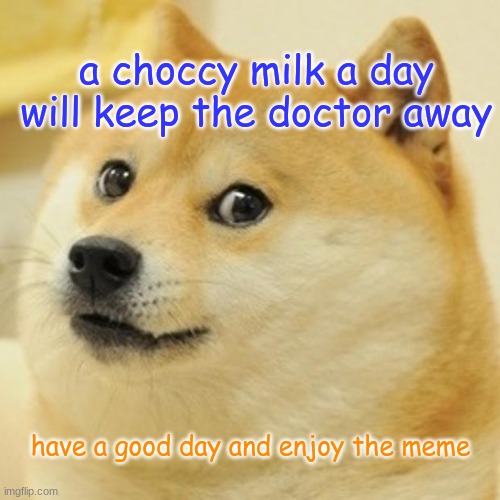 i am back :) | a choccy milk a day will keep the doctor away; have a good day and enjoy the meme | image tagged in memes,doge | made w/ Imgflip meme maker