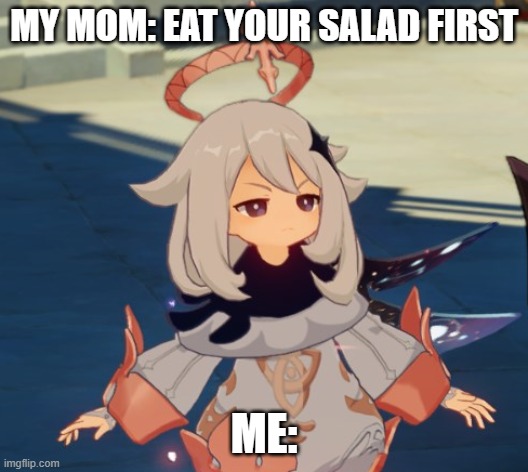 Genshin Impact Paimon |  MY MOM: EAT YOUR SALAD FIRST; ME: | image tagged in genshin impact paimon | made w/ Imgflip meme maker