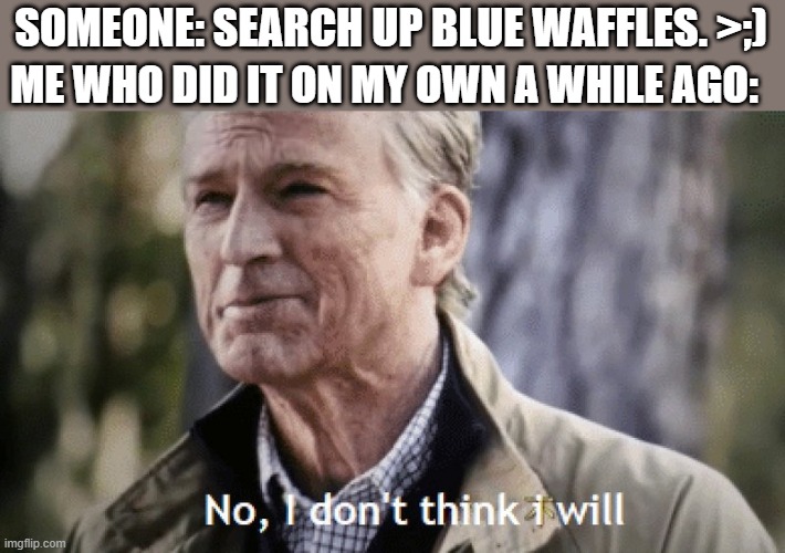 No, i dont think i will | ME WHO DID IT ON MY OWN A WHILE AGO:; SOMEONE: SEARCH UP BLUE WAFFLES. >;) | image tagged in no i dont think i will | made w/ Imgflip meme maker