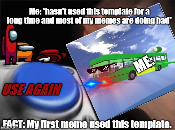 I MUST. | Me: *hasn't used this template for a long time and most of my memes are doing bad*; ME:; USE AGAIN; FACT: My first meme used this template. | image tagged in airbus,blank nut button | made w/ Imgflip meme maker