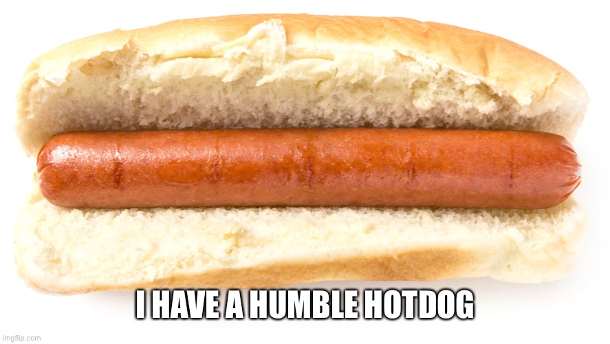 humble hot dog | I HAVE A HUMBLE HOTDOG | image tagged in humble hot dog | made w/ Imgflip meme maker