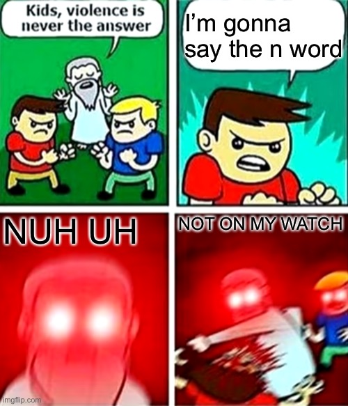 Kids violence is never the answer | I’m gonna say the n word; NUH UH; NOT ON MY WATCH | image tagged in kids violence is never the answer | made w/ Imgflip meme maker