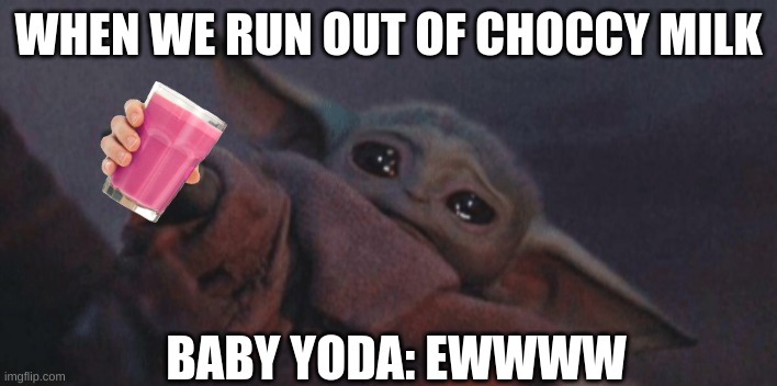 Baby yoda cry | WHEN WE RUN OUT OF CHOCCY MILK; BABY YODA: EWWWW | image tagged in baby yoda cry | made w/ Imgflip meme maker