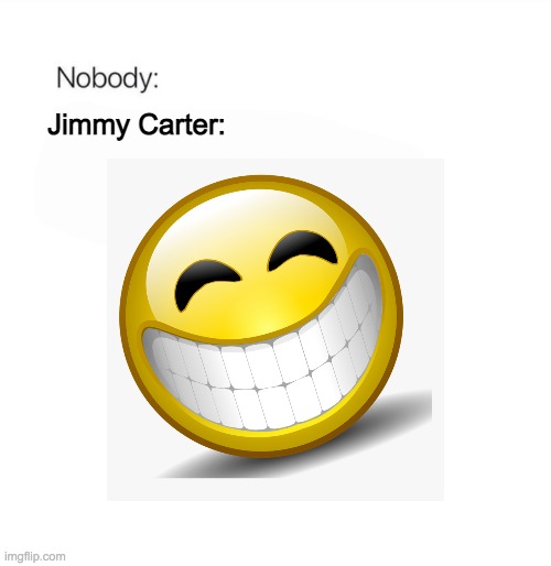 Jimmy Carter smile meme | Jimmy Carter: | image tagged in jimmy carter,funny memes,funny,memes | made w/ Imgflip meme maker