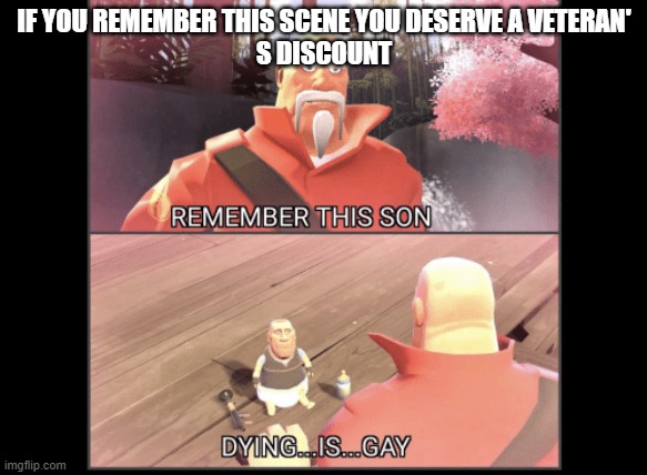 Dying is gay | IF YOU REMEMBER THIS SCENE YOU DESERVE A VETERAN'
S DISCOUNT | image tagged in tf2,dying,is,gay | made w/ Imgflip meme maker