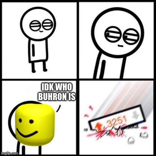 i rlly dont | IDK WHO BUHRON IS | image tagged in 3251 upvotes square | made w/ Imgflip meme maker
