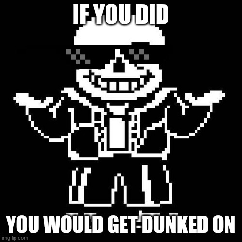 sans undertale | IF YOU DID YOU WOULD GET DUNKED ON | image tagged in sans undertale | made w/ Imgflip meme maker