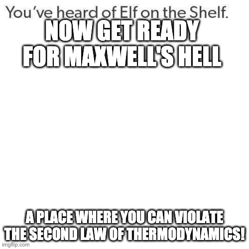 Where Maxwell's Demon rules with an iron fist powered by perpetual motion! |  NOW GET READY FOR MAXWELL'S HELL; A PLACE WHERE YOU CAN VIOLATE THE SECOND LAW OF THERMODYNAMICS! | image tagged in elf on a shelf,lemons,demons,lebron | made w/ Imgflip meme maker