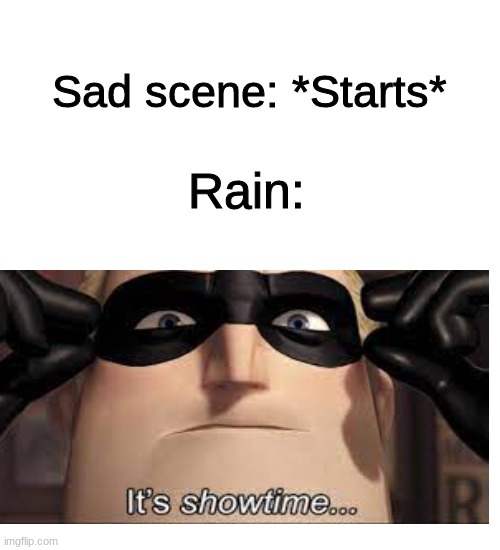 Its showtime | Sad scene: *Starts*; Rain: | image tagged in memes,blank transparent square | made w/ Imgflip meme maker