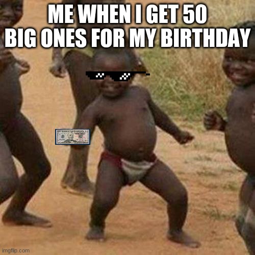 Moola | ME WHEN I GET 50 BIG ONES FOR MY BIRTHDAY | image tagged in memes,third world success kid | made w/ Imgflip meme maker