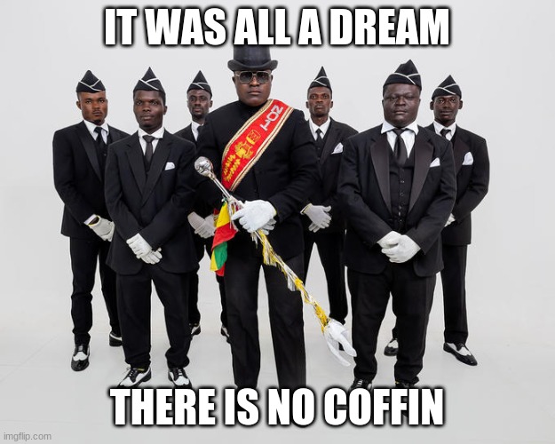 what do you mean coffin dance, covid, always has been? cmon let's raid area 51! | IT WAS ALL A DREAM; THERE IS NO COFFIN | image tagged in funny,nostalgia,coffin dance,memes,always has been | made w/ Imgflip meme maker