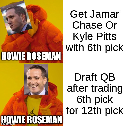 FIRE HOWIE ROSEMAN NOW | Get Jamar Chase Or Kyle Pitts with 6th pick; HOWIE ROSEMAN; Draft QB after trading 6th pick for 12th pick; HOWIE ROSEMAN | image tagged in memes,drake hotline bling,football | made w/ Imgflip meme maker