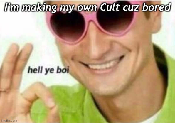 I'm making my own Cult cuz bored | image tagged in lmfaooo,lol,uh,idfk,lmfao | made w/ Imgflip meme maker