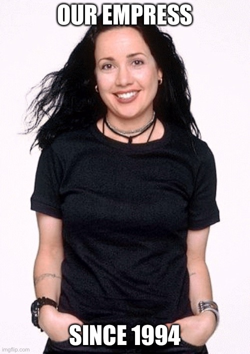 Janeane, Empress of Empresses | OUR EMPRESS; SINCE 1994 | image tagged in janeane empress of empresses,empress,1990's | made w/ Imgflip meme maker
