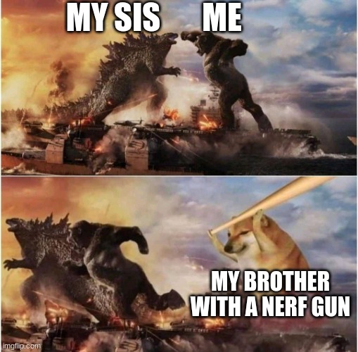 True story | MY SIS; ME; MY BROTHER WITH A NERF GUN | image tagged in godzilla | made w/ Imgflip meme maker