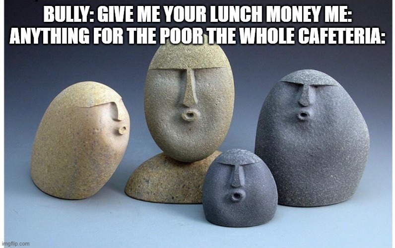 Ooooooo | BULLY: GIVE ME YOUR LUNCH MONEY ME: ANYTHING FOR THE POOR THE WHOLE CAFETERIA: | image tagged in ooooooo | made w/ Imgflip meme maker