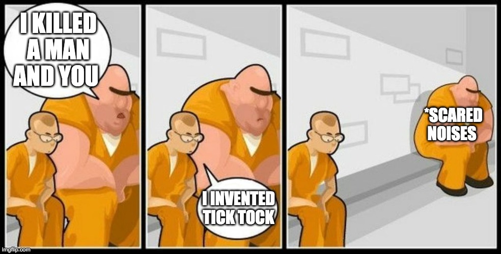 No wonder he's locked up | I KILLED A MAN AND YOU; *SCARED NOISES; I INVENTED TICK TOCK | image tagged in what are you in for,tick tock,memes,funny memes | made w/ Imgflip meme maker