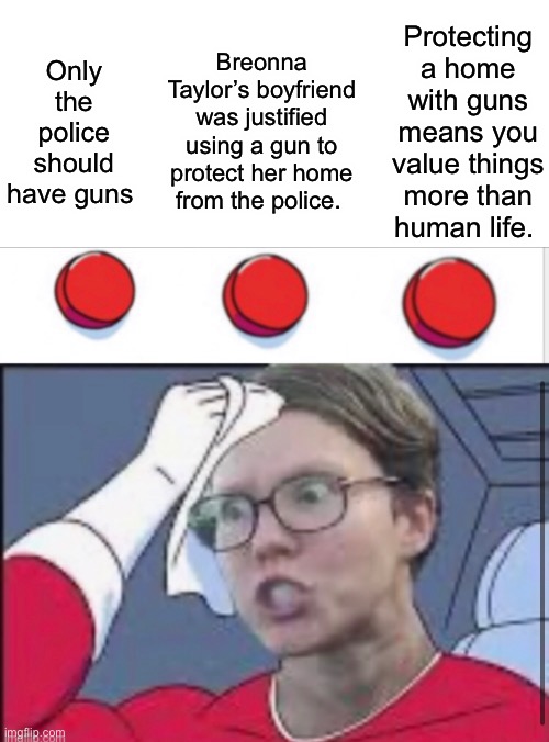 Decisions | Protecting a home with guns means you value things more than human life. Breonna Taylor’s boyfriend was justified using a gun to protect her home from the police. Only the police should have guns | image tagged in three buttons,memes,liberal logic,politics suck | made w/ Imgflip meme maker