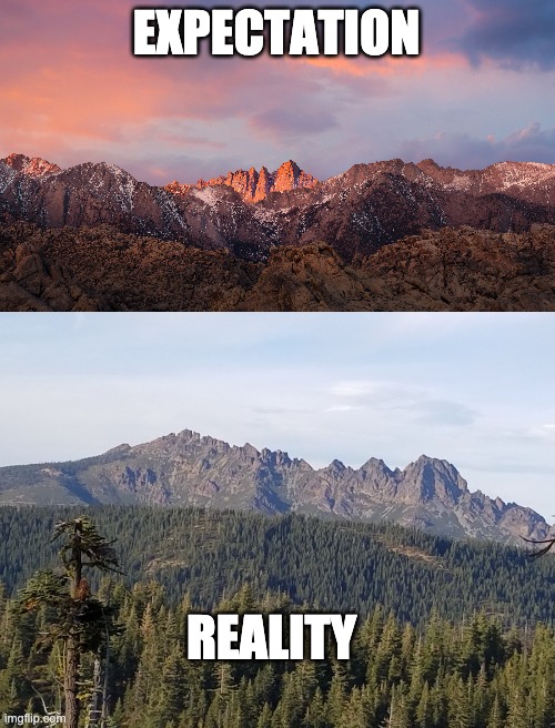 EXPECTATION REALITY | image tagged in sierra buttes | made w/ Imgflip meme maker