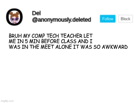 Del Announcement | BRUH MY COMP TECH TEACHER LET ME IN 5 MIN BEFORE CLASS AND I WAS IN THE MEET ALONE IT WAS SO AWKWARD | image tagged in del announcement | made w/ Imgflip meme maker