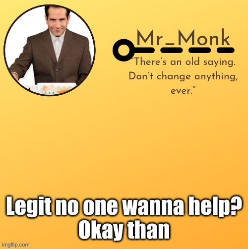 Mr_Monk Template #1 (Thx Suga,!) | Legit no one wanna help?

Okay than | image tagged in mr_monk template 1 thx suga | made w/ Imgflip meme maker