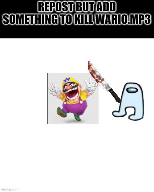 Wario gets killed by amogus.mp3 | REPOST BUT ADD SOMETHING TO KILL WARIO.MP3 | image tagged in memes,blank transparent square | made w/ Imgflip meme maker