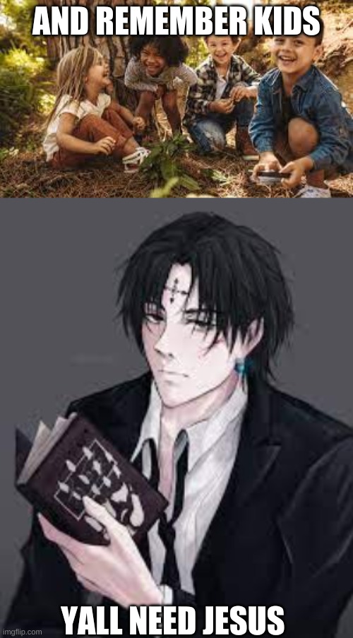 yall need jesus so said chrollo | AND REMEMBER KIDS; YALL NEED JESUS | image tagged in x x everywhere | made w/ Imgflip meme maker